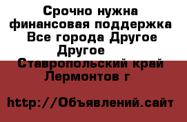 Срочно нужна финансовая поддержка! - Все города Другое » Другое   . Ставропольский край,Лермонтов г.